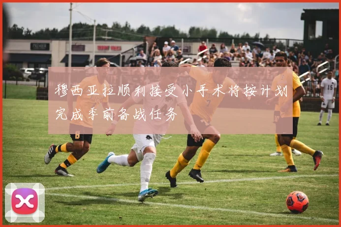穆西亚拉顺利接受小手术将按计划完成季前备战任务