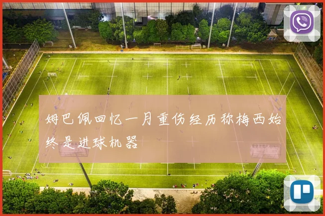 姆巴佩回忆一月重伤经历称梅西始终是进球机器