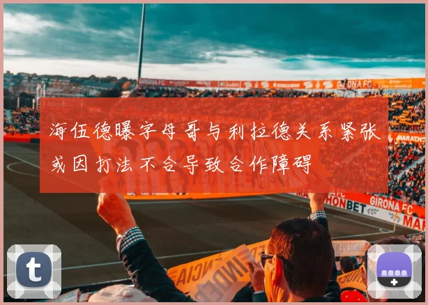 海伍德曝字母哥与利拉德关系紧张或因打法不合导致合作障碍